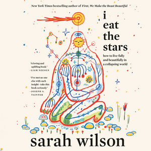 I Eat the Stars: How to Live Fully and Beautifully in a Collapsing World