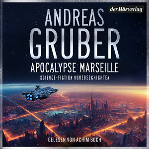 Apocalypse Marseille: Science-Fiction Kurzgeschichten - »An Andreas Gruber schätze ich vor allem, dass er eigene erzählerische Wege geht – und das atmosphärisch so glaubhaft, so greifbar, dass man ihm bereitwillig folgt.« (Andreas Eschbach) Audiobook