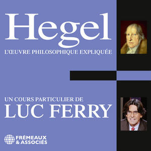 Hegel. L'œuvre philosophique expliquée: Un cours particulier de Luc Ferry
