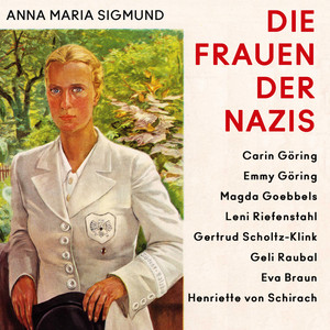 Die Frauen der Nazis: Carin Göring • Emmy Göring • Magda Goebbels • Leni Riefenstahl • Gertrud Scholtz-Klink • Geli Raubal • Eva Braun • Henriette von Schirach