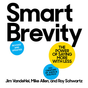 Smart Brevity (Revised and Updated): The Power of Saying More with Less