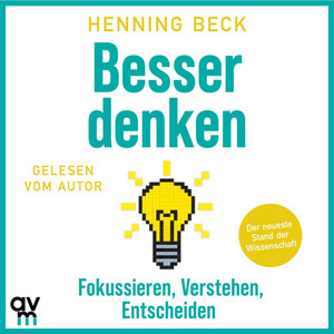 Besser denken: Fokussieren, verstehen, entscheiden – Der neueste Stand der Wissenschaft