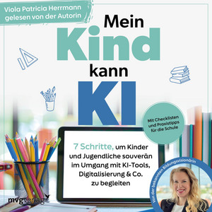 Mein Kind kann KI: 7 Schritte, um Kinder und Jugendliche souverän im Umgang mit KI-Tools, Digitalisierung & Co. zu begleiten | Mit Checklisten und Praxistipps für die Schule