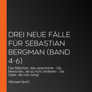 Drei neue Fälle für Sebastian Bergman (Band 4-6): Das Mädchen, das verstummte - Die Menschen, die es nicht verdienen - Die Opfer, die man bringt