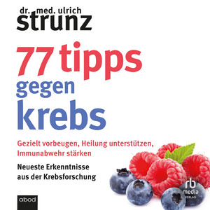 77 Tipps gegen Krebs: Gezielt vorbeugen, Heilung unterstützen, Immunabwehr stärken