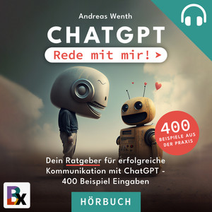 ChatGPT - Rede mit mir!: Der Ratgeber für erfolgreiche Kommunikation mit ChatGPT + 400 Beispiel-Prompts