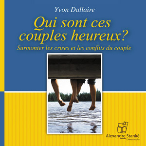 Qui sont ces couples heureux: Surmonter les crise et les conflits du couple