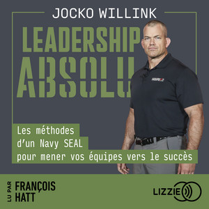 Leadership absolu: Les méthodes d'un Navy SEAL pour mener vos équipes vers le succès