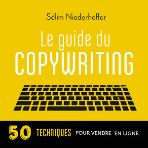 Le Guide du copywriting : pages de vente, newsletters, sites web, réseaux sociaux...: 50 techniques pour vendre en ligne