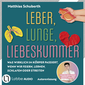 Leber, Lunge, Liebeskummer - Was wirklich im Körper passiert, wenn wir feiern, lernen, schlafen oder streiten von Matthias Schuberth: Ungekürzt