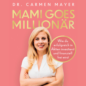 Mami goes Millionär: Wie du erfolgreich in Aktien investierst und finanziell frei wirst