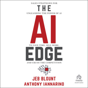 The AI Edge: Sales Strategies for Unleashing the Power of AI to Save Time, Sell More, and Crush the Competition