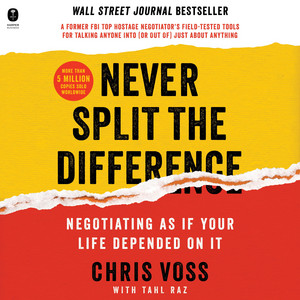 Never Split the Difference: Negotiating As If Your Life Depended On It - Unlock Your Persuasion Potential in Professional and Personal Life
