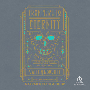 From Here to Eternity: Traveling the World to find the Good Death Audiobook