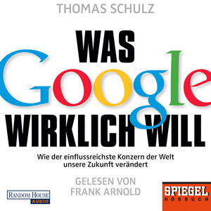 Was Google wirklich will: Wie der einflussreichste Konzern der Welt unsere Zukunft verändert  - Ein SPIEGEL-Hörbuch
