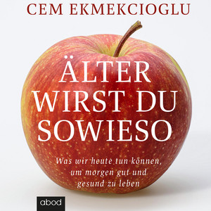 Älter wirst du sowieso: Was wir heute tun können, um morgen gut zu leben