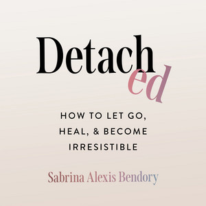 Detached: How to Let Go, Heal, and Become Irresistible
