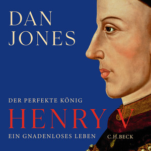Henry V: Der perfekte König. Ein gnadenloses Leben
