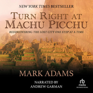 Turn Right at Machu Picchu: Rediscovering the Lost City One Step at a Time