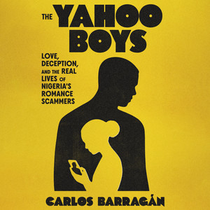 The Yahoo Boys: Love, Deception, and the Real Lives of Nigeria's Romance Scammers Audiobook
