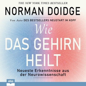 Wie das Gehirn heilt - Neueste Erkenntnisse aus der Neurowissenschaft (Ungekürzt)