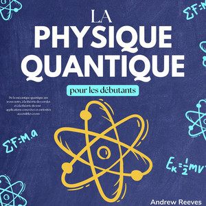 La Physique Quantique pour les Débutants: De la Mécanique Quantique aux Trous Noirs, à la Théorie des Cordes et à la Théorie du Tout – Applications Concrètes et Curiosités Accessibles à Tous Audiobook