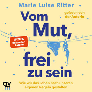 Vom Mut, frei zu sein: Wie wir das Leben nach unseren eigenen Regeln gestalten | Das neue Hörbuch der SPIEGEL-Bestseller-Autorin