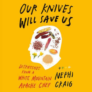 Our Knives Will Save Us: Dispatches from a White Mountain Apache Chef