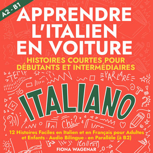 Apprendre l'italien en Voiture: Histoires Courtes pour Débutants et Intermédiaires A2 - B1: 12 Histoires Faciles en Italien et en Français pour Adultes et Enfants - Audio Bilingue - en Parallèle (à B2)