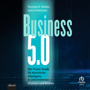 Business 5.0: Der Praxis-Guide für Künstliche Intelligenz in Unternehmen – Chancen und Risiken