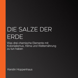 Die Salze der Erde: Was drei chemische Elemente mit Kolonialismus, Klima und Welternährung zu tun haben