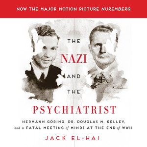 The Nazi and the Psychiatrist: Hermann Göring, Dr. Douglas M. Kelley, and a Fatal Meeting of Minds at the End of WWII