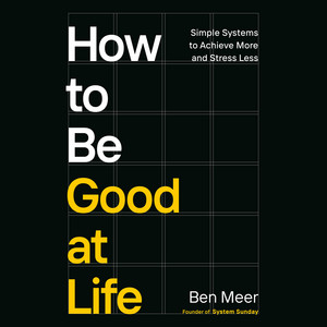 How to Be Good at Life: Simple Systems to Achieve More and Stress Less Audiobook