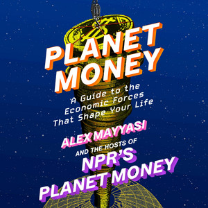 Planet Money: A Guide to the Economic Forces That Shape Your Life