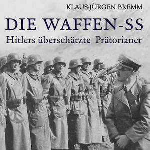 Die Waffen-SS: Hitlers überschätzte Prätorianer