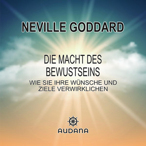 Neville Goddard - Die Macht des Bewusstseins: Wie Sie Ihre Wünsche und Ziele verwirklichen