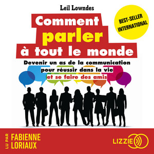Comment parler à tout le monde: Devenir un as de la communication pour réussir dans la vie et se faire des amis