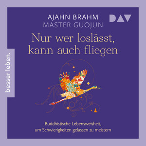 Nur wer loslässt, kann auch fliegen. Buddhistische Lebensweisheit, um Schwierigkeiten gelassen zu meistern