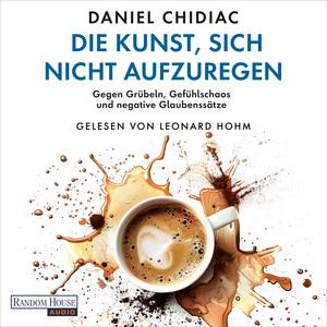 Die Kunst, sich nicht aufzuregen: Gegen Grübeln, Gefühlschaos und negative Glaubenssätze - Die deutsche Ausgabe des Weltbestsellers »Stop Letting Everything Affect You«