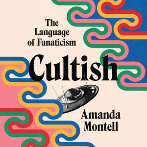 Cultish: The Language of Fanaticism - Understanding the Social Science of Cult Influence