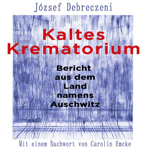 Kaltes Krematorium: Bericht aus dem Land namens Auschwitz | Mit einem Nachwort von Carolin Emcke