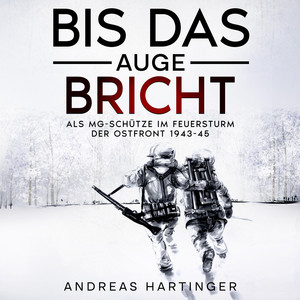 Bis das Auge bricht: Als MG-Schütze im Feuersturm der Ostfront 1943-45