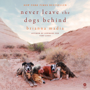 Never Leave the Dogs Behind: A Memoir - The New York Times Bestseller About Surviving Divorce and Rebuilding in the Utah Desert