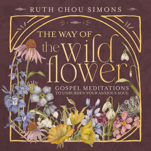 The Way of the Wildflower: Gospel Meditations to Unburden Your Anxious Soul