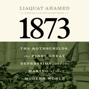 1873: The Rothschilds, the First Great Depression, and the Making of the Modern World Audiobook