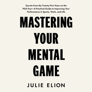 Mastering Your Mental Game: Secrets from My Twenty-Five Years on the PGA Tour: A Practical Guide to Improving Your Performance in Sports, Work, and Life Audiobook