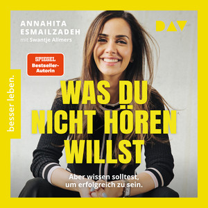 Was du nicht hören willst: Aber wissen solltest, um erfolgreich zu sein: Die Stellschrauben des eigenen Erfolgs steuern: Kompetenzen erweitern, Netzwerke stärken, Mechanismen der Wirtschaft verstehen