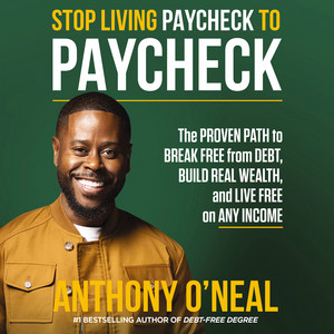 Stop Living Paycheck to Paycheck: The Proven Path to Break Free from Debt, Build Real Wealth, and Live Free on Any Income