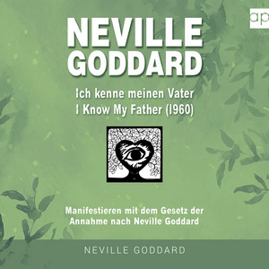 Neville Goddard - Ich kenne meinen Vater (I Know My Father 1960): Manifestieren mit dem Gesetz der Annahme nach Neville Goddard