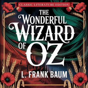 The Wonderful Wizard of Oz (Classic Literature Edition): A Heartwarming Bedtime Story of Courage and Friendship for Kids & Adults